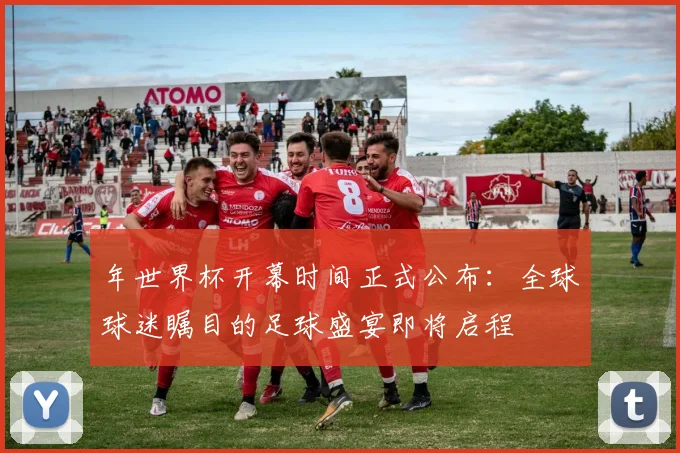 年世界杯开幕时间正式公布:全球球迷瞩目的足球盛宴即将启程