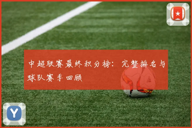 中超联赛最终积分榜:完整排名与球队赛季回顾
