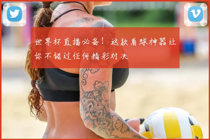 世界杯直播必备!这款看球神器让你不错过任何精彩对决