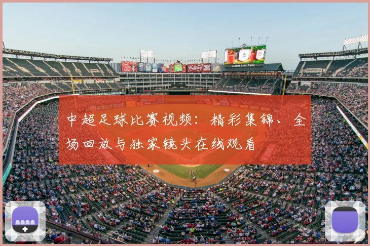 中超足球比赛视频:精彩集锦、全场回放与独家镜头在线观看