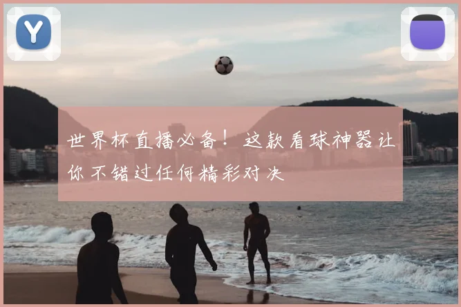 世界杯直播必备！这款看球神器让你不错过任何精彩对决