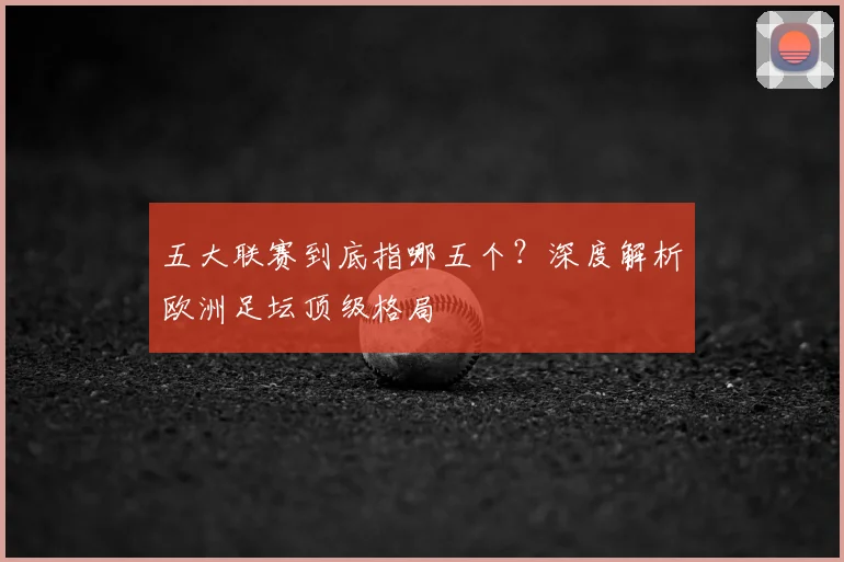 五大联赛到底指哪五个？深度解析欧洲足坛顶级格局