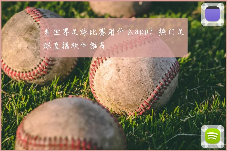 看世界足球比赛用什么app?热门足球直播软件推荐