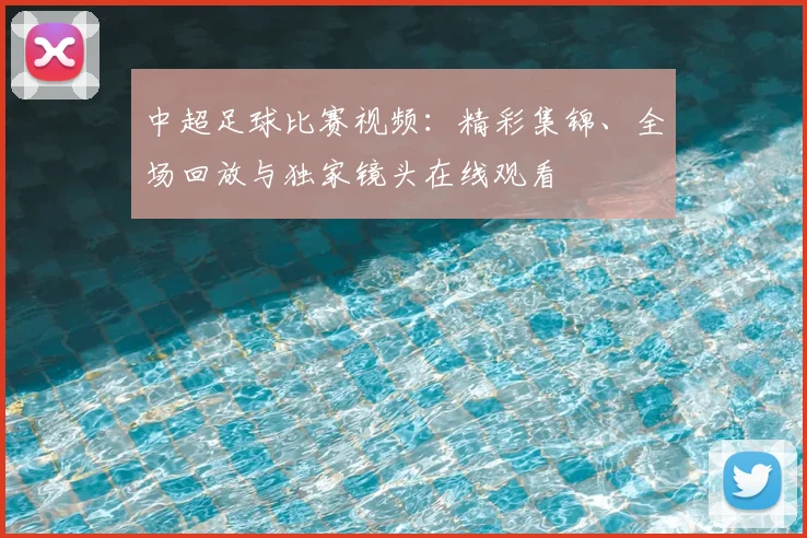 中超足球比赛视频:精彩集锦、全场回放与独家镜头在线观看