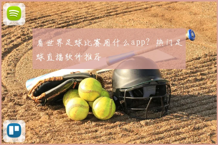 看世界足球比赛用什么app？热门足球直播软件推荐