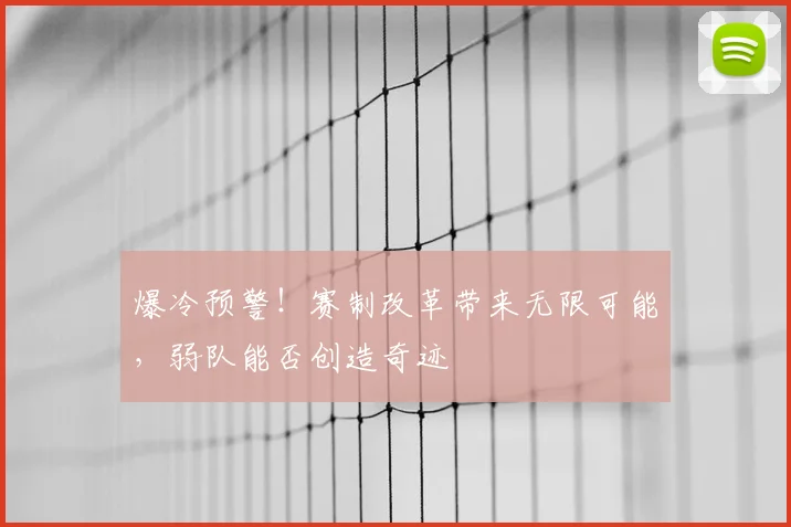 爆冷预警!赛制改革带来无限可能,弱队能否创造奇迹