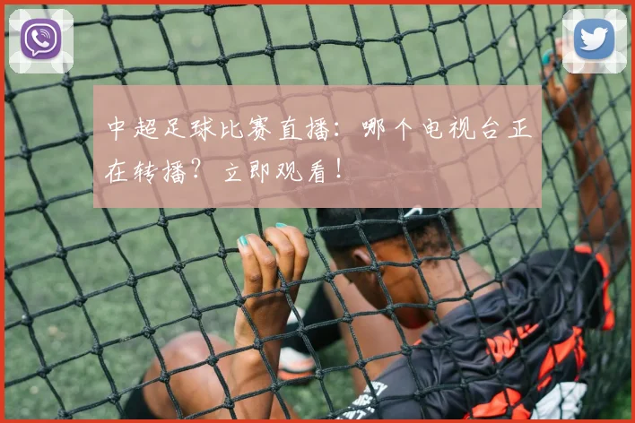 中超足球比赛直播：哪个电视台正在转播？立即观看！