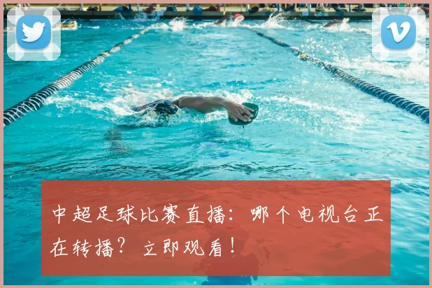 中超足球比赛直播:哪个电视台正在转播?立即观看!