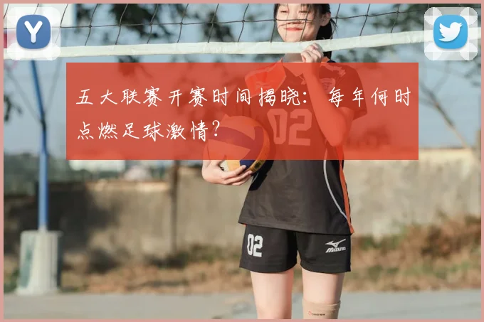 五大联赛开赛时间揭晓：每年何时点燃足球激情？
