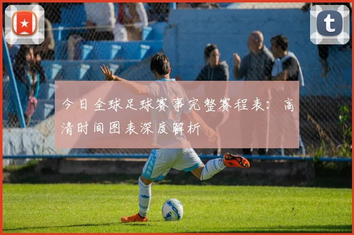 今日全球足球赛事完整赛程表：高清时间图表深度解析