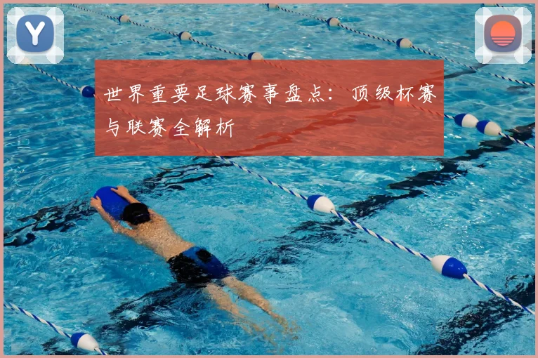 世界重要足球赛事盘点:顶级杯赛与联赛全解析