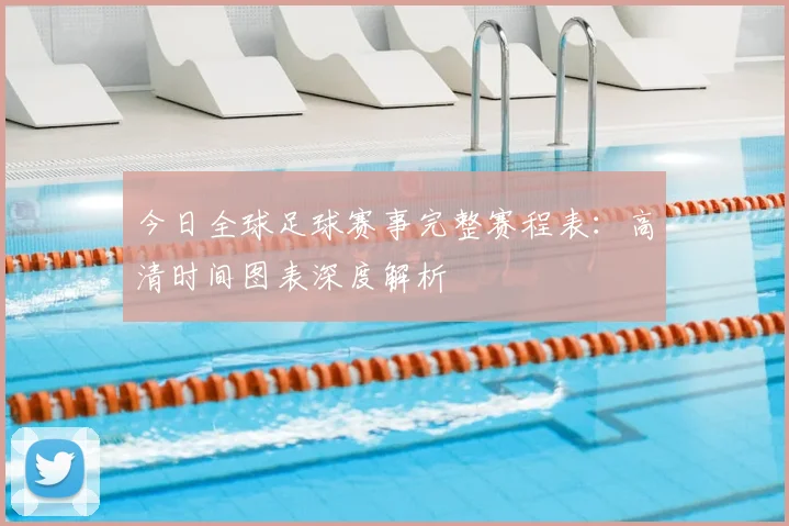 今日全球足球赛事完整赛程表:高清时间图表深度解析