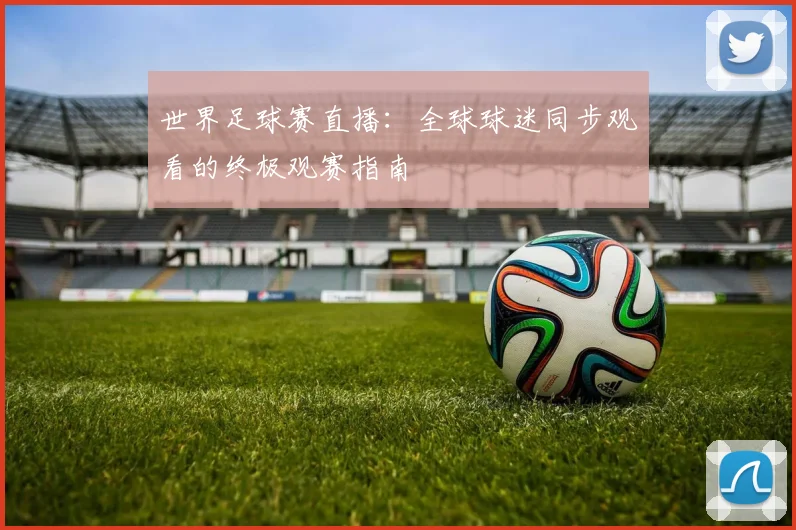 世界足球赛直播：全球球迷同步观看的终极观赛指南